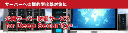 サーバーセキュリティ サーバーへの標的型攻撃対策に公開サーバー防御サービス for Deep Security